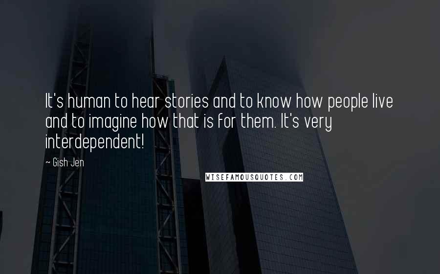 Gish Jen Quotes: It's human to hear stories and to know how people live and to imagine how that is for them. It's very interdependent!