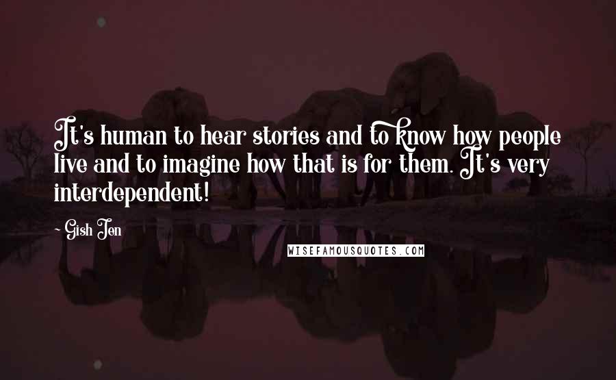 Gish Jen Quotes: It's human to hear stories and to know how people live and to imagine how that is for them. It's very interdependent!