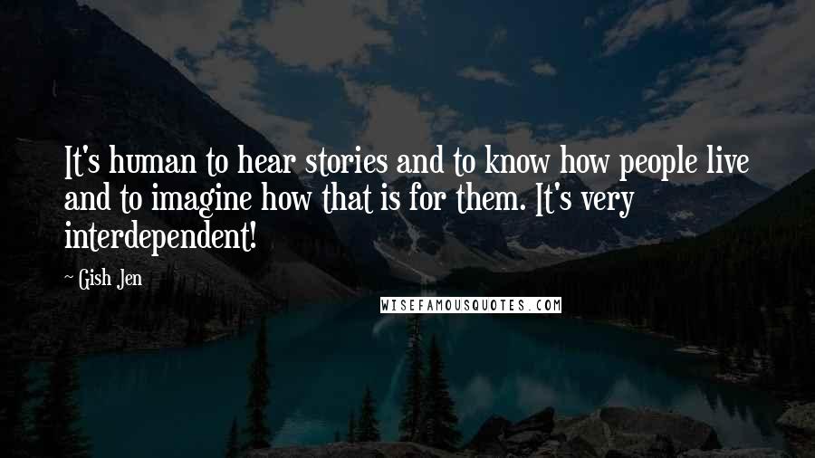 Gish Jen Quotes: It's human to hear stories and to know how people live and to imagine how that is for them. It's very interdependent!