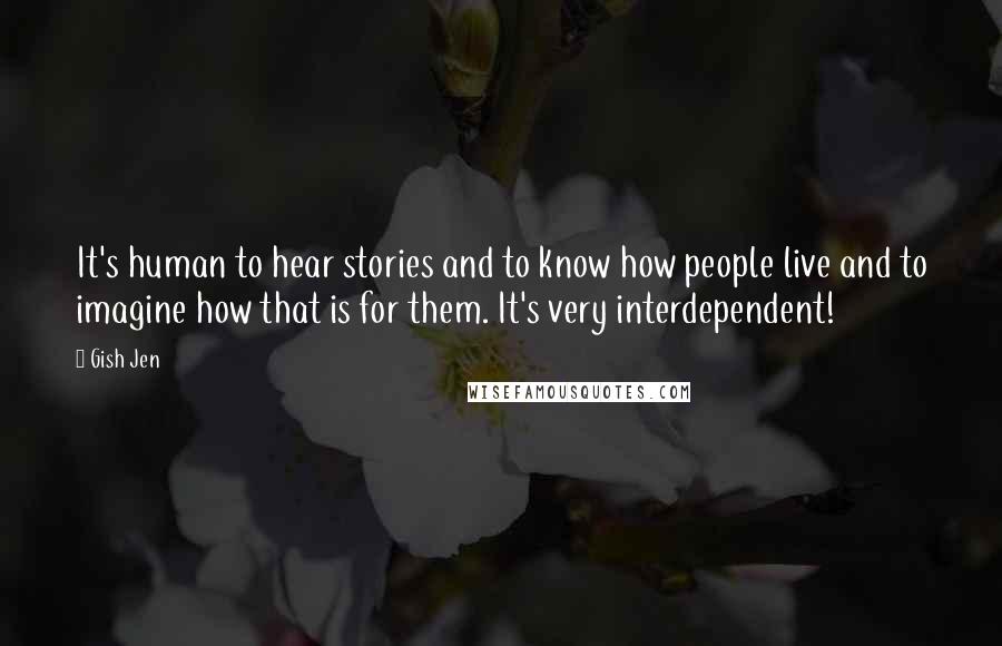 Gish Jen Quotes: It's human to hear stories and to know how people live and to imagine how that is for them. It's very interdependent!