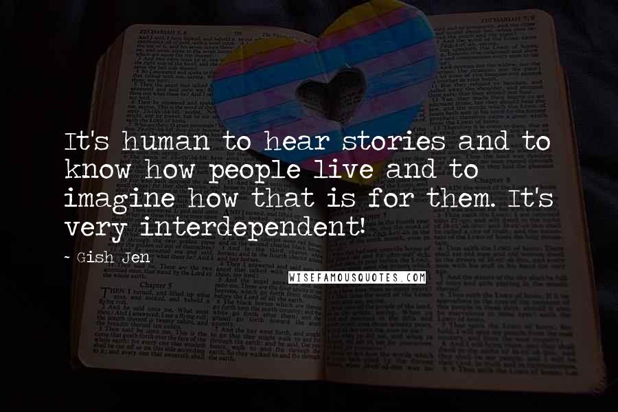 Gish Jen Quotes: It's human to hear stories and to know how people live and to imagine how that is for them. It's very interdependent!