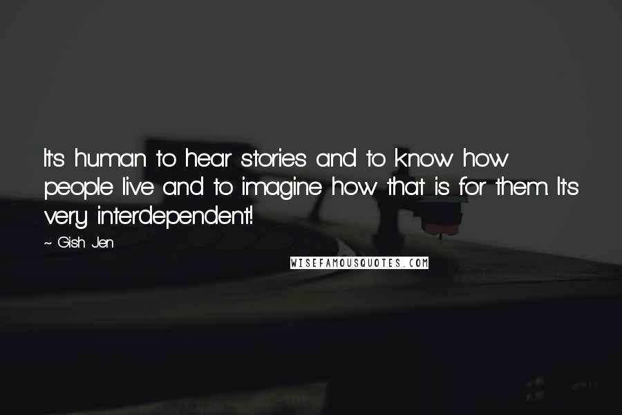 Gish Jen Quotes: It's human to hear stories and to know how people live and to imagine how that is for them. It's very interdependent!