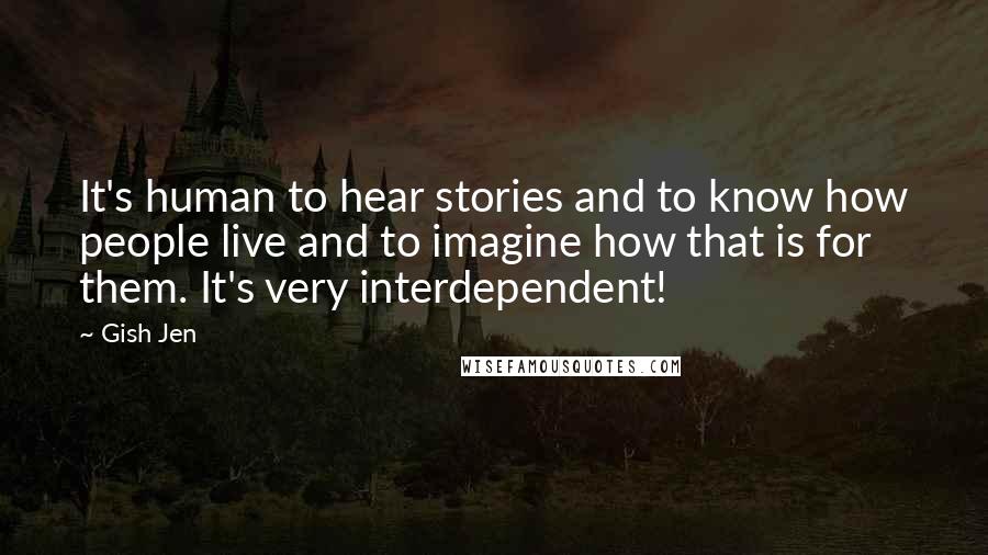 Gish Jen Quotes: It's human to hear stories and to know how people live and to imagine how that is for them. It's very interdependent!