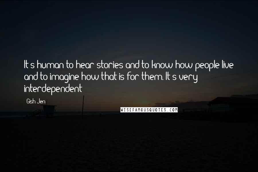 Gish Jen Quotes: It's human to hear stories and to know how people live and to imagine how that is for them. It's very interdependent!