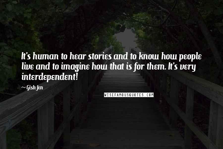 Gish Jen Quotes: It's human to hear stories and to know how people live and to imagine how that is for them. It's very interdependent!