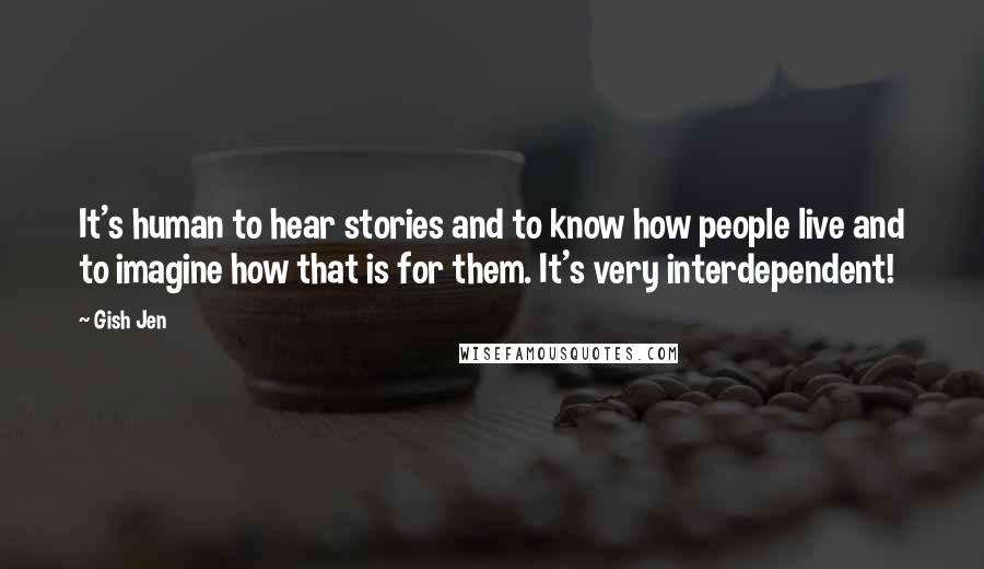 Gish Jen Quotes: It's human to hear stories and to know how people live and to imagine how that is for them. It's very interdependent!