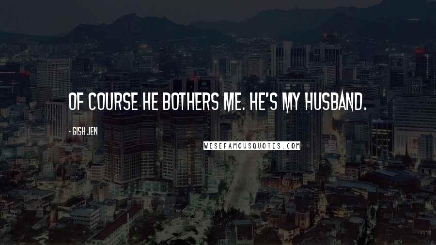 Gish Jen Quotes: Of course he bothers me. He's my husband.