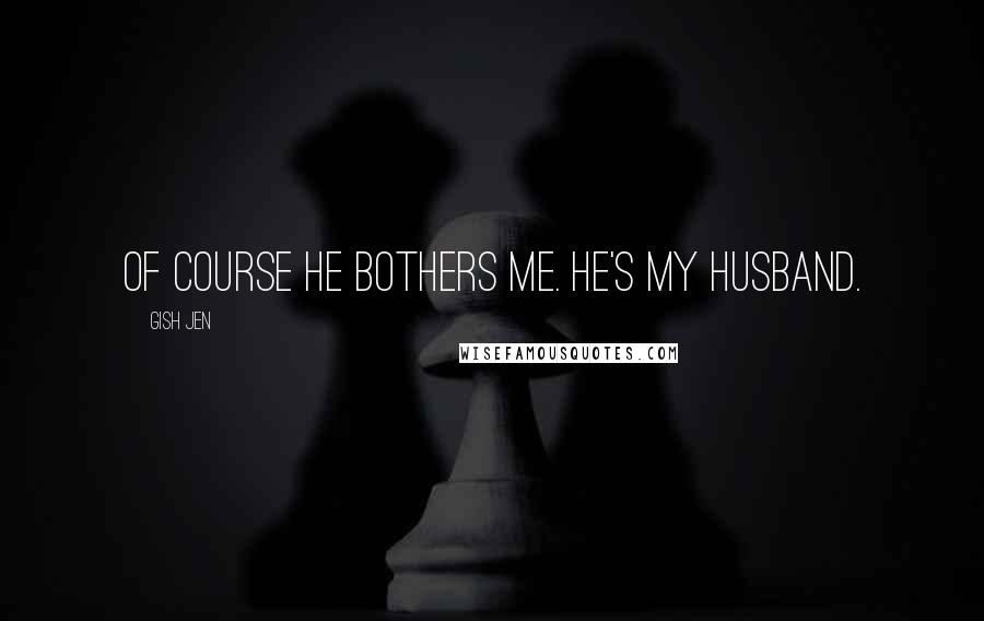 Gish Jen Quotes: Of course he bothers me. He's my husband.