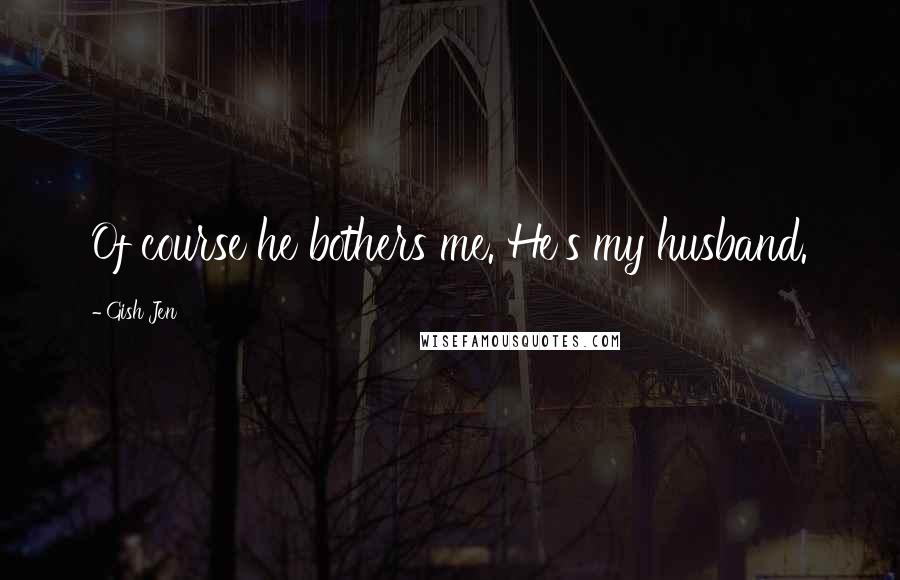 Gish Jen Quotes: Of course he bothers me. He's my husband.