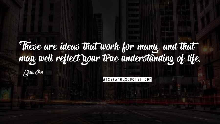 Gish Jen Quotes: These are ideas that work for many, and that may well reflect your true understanding of life.
