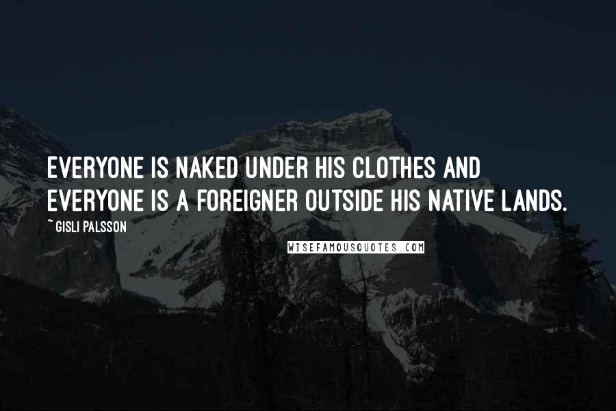 Gisli Palsson Quotes: Everyone is naked under his clothes and everyone is a foreigner outside his native lands.