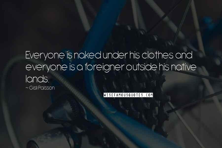 Gisli Palsson Quotes: Everyone is naked under his clothes and everyone is a foreigner outside his native lands.