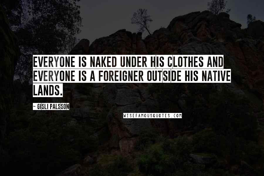 Gisli Palsson Quotes: Everyone is naked under his clothes and everyone is a foreigner outside his native lands.