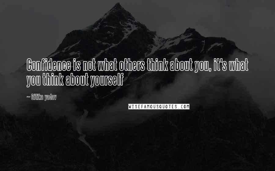 Gitika Yadav Quotes: Confidence is not what others think about you, it's what you think about yourself