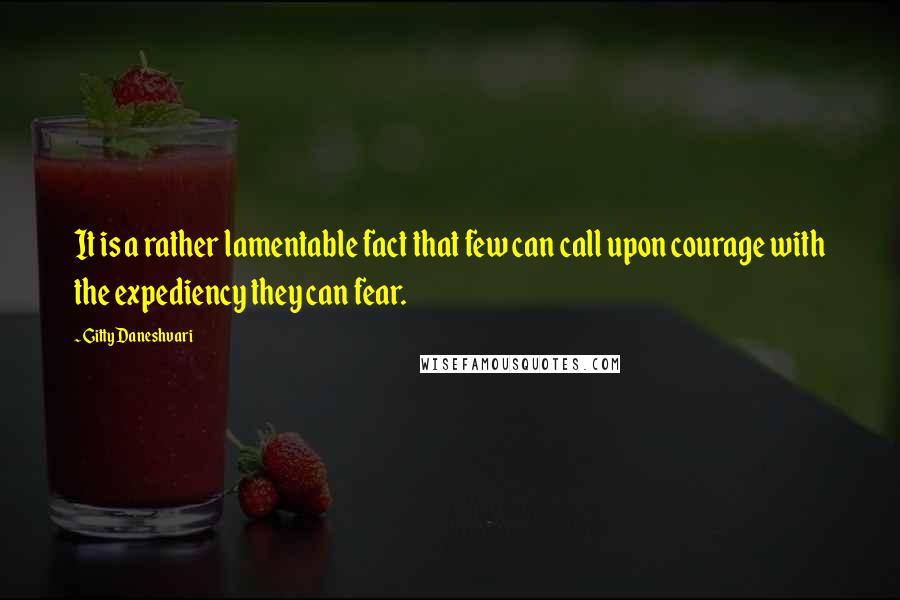 Gitty Daneshvari Quotes: It is a rather lamentable fact that few can call upon courage with the expediency they can fear.