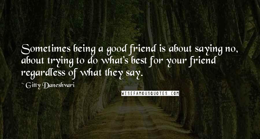 Gitty Daneshvari Quotes: Sometimes being a good friend is about saying no, about trying to do what's best for your friend regardless of what they say.