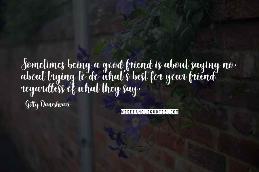 Gitty Daneshvari Quotes: Sometimes being a good friend is about saying no, about trying to do what's best for your friend regardless of what they say.