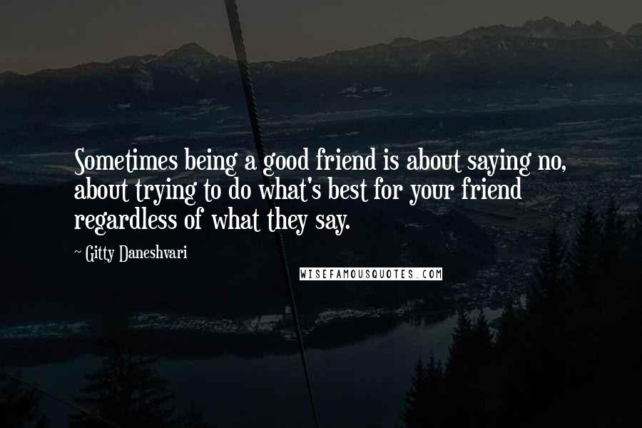 Gitty Daneshvari Quotes: Sometimes being a good friend is about saying no, about trying to do what's best for your friend regardless of what they say.