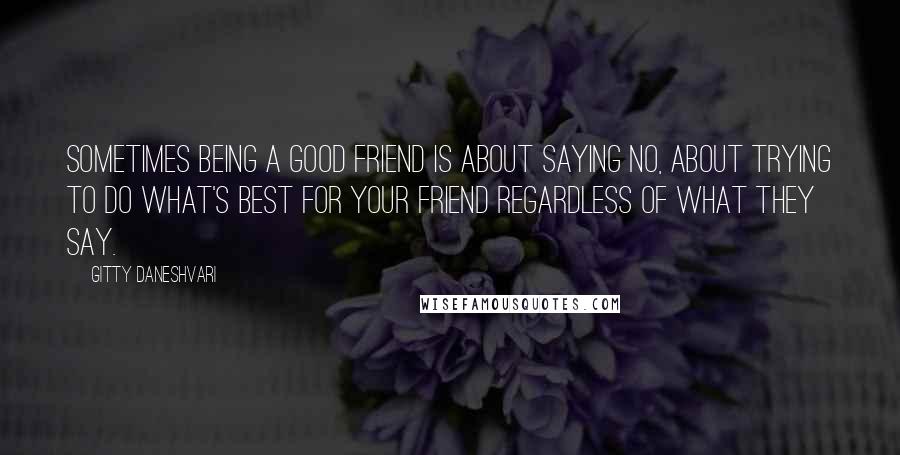 Gitty Daneshvari Quotes: Sometimes being a good friend is about saying no, about trying to do what's best for your friend regardless of what they say.