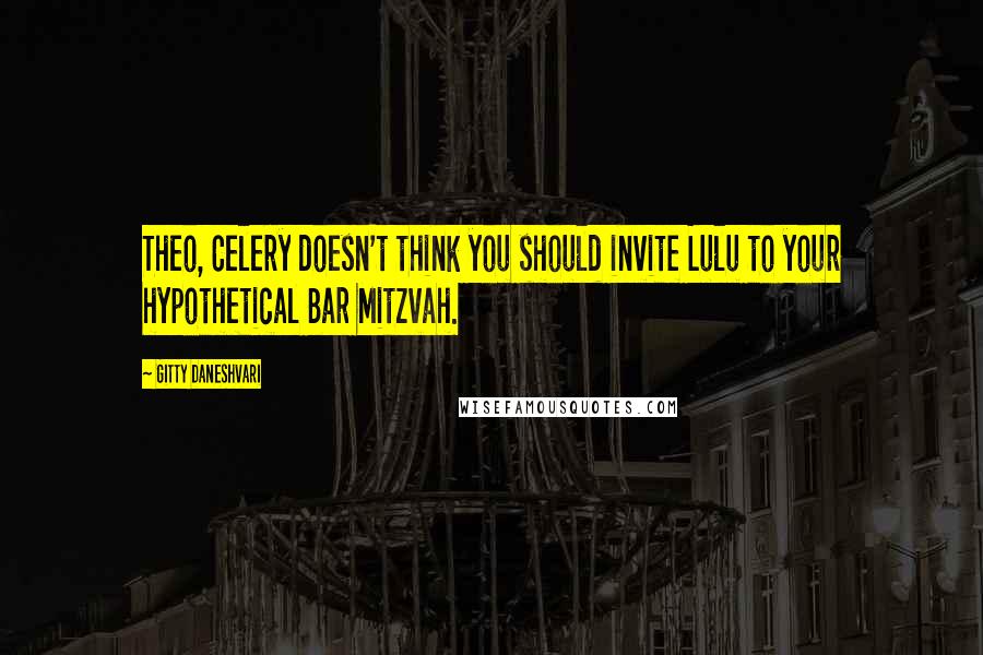 Gitty Daneshvari Quotes: Theo, Celery doesn't think you should invite Lulu to your hypothetical Bar Mitzvah.