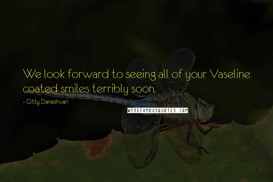 Gitty Daneshvari Quotes: We look forward to seeing all of your Vaseline coated smiles terribly soon.