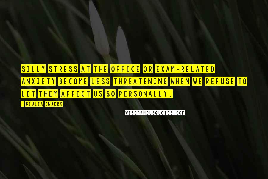 Giulia Enders Quotes: Silly stress at the office or exam-related anxiety become less threatening when we refuse to let them affect us so personally.