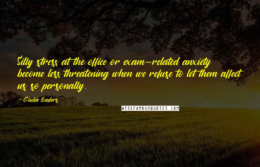 Giulia Enders Quotes: Silly stress at the office or exam-related anxiety become less threatening when we refuse to let them affect us so personally.