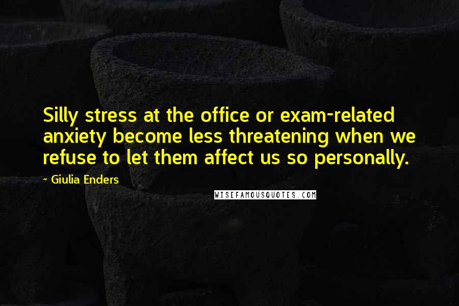 Giulia Enders Quotes: Silly stress at the office or exam-related anxiety become less threatening when we refuse to let them affect us so personally.