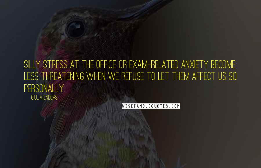 Giulia Enders Quotes: Silly stress at the office or exam-related anxiety become less threatening when we refuse to let them affect us so personally.