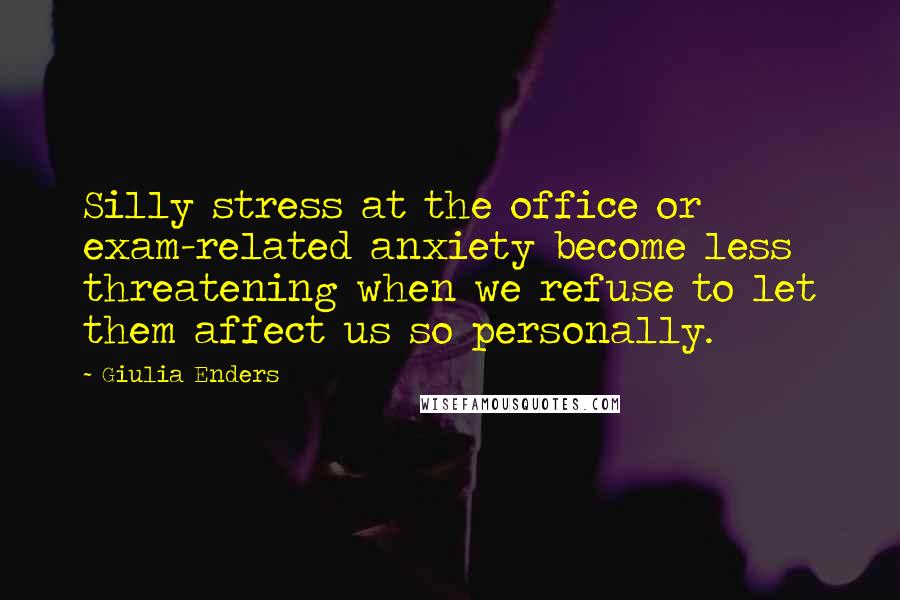 Giulia Enders Quotes: Silly stress at the office or exam-related anxiety become less threatening when we refuse to let them affect us so personally.