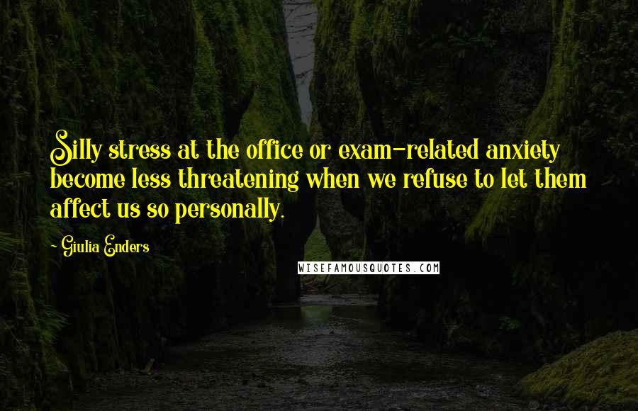 Giulia Enders Quotes: Silly stress at the office or exam-related anxiety become less threatening when we refuse to let them affect us so personally.