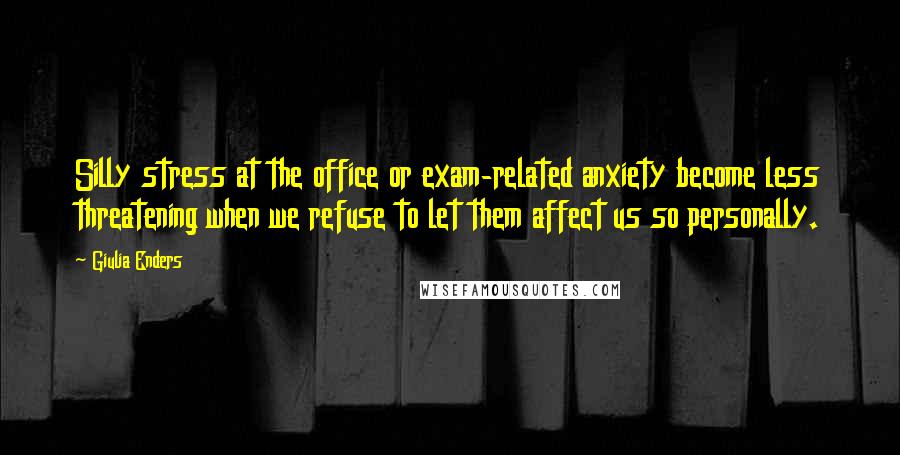 Giulia Enders Quotes: Silly stress at the office or exam-related anxiety become less threatening when we refuse to let them affect us so personally.