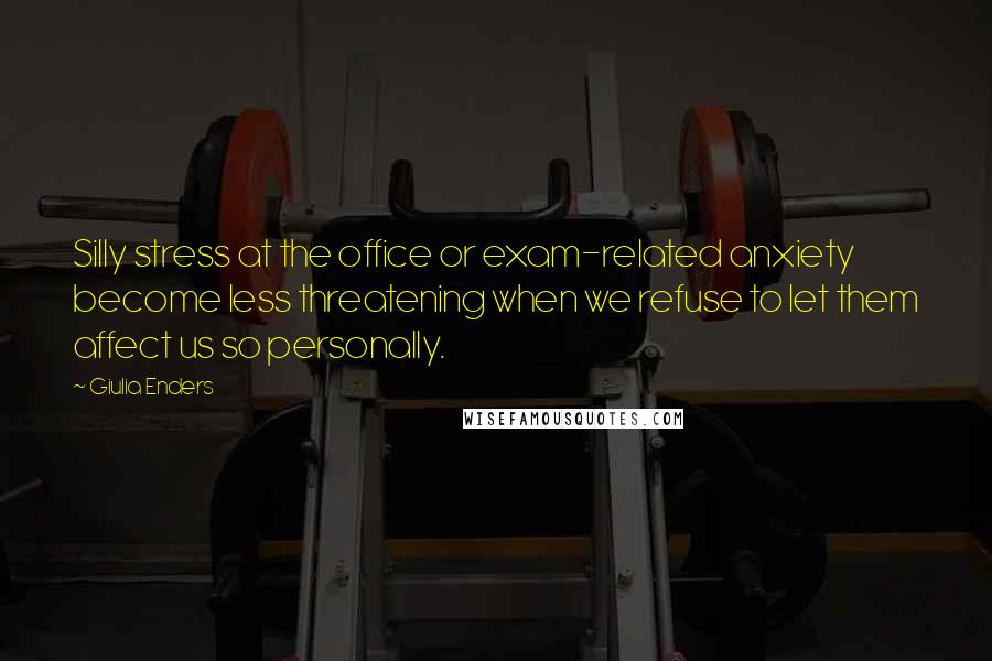 Giulia Enders Quotes: Silly stress at the office or exam-related anxiety become less threatening when we refuse to let them affect us so personally.