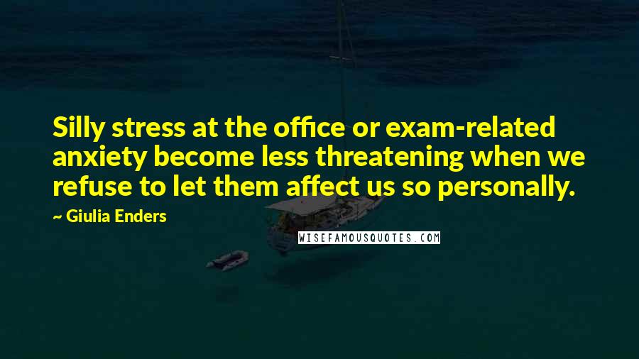 Giulia Enders Quotes: Silly stress at the office or exam-related anxiety become less threatening when we refuse to let them affect us so personally.