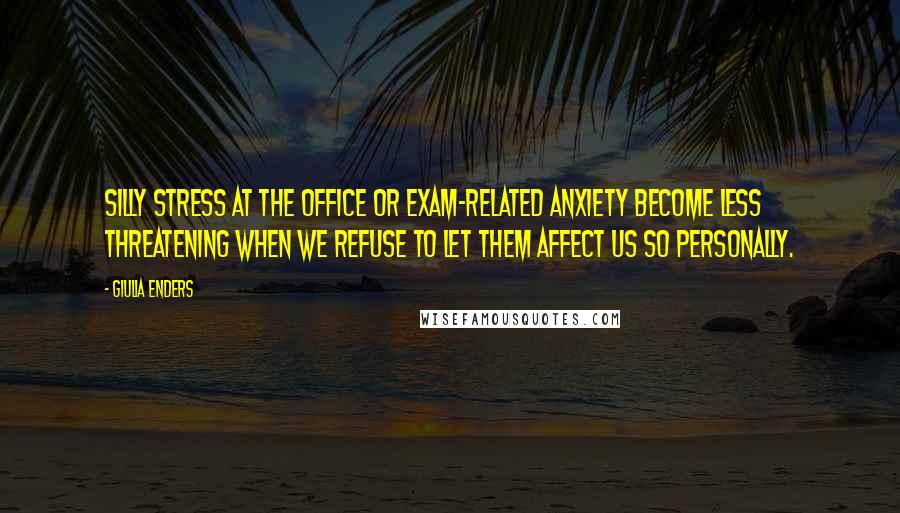 Giulia Enders Quotes: Silly stress at the office or exam-related anxiety become less threatening when we refuse to let them affect us so personally.