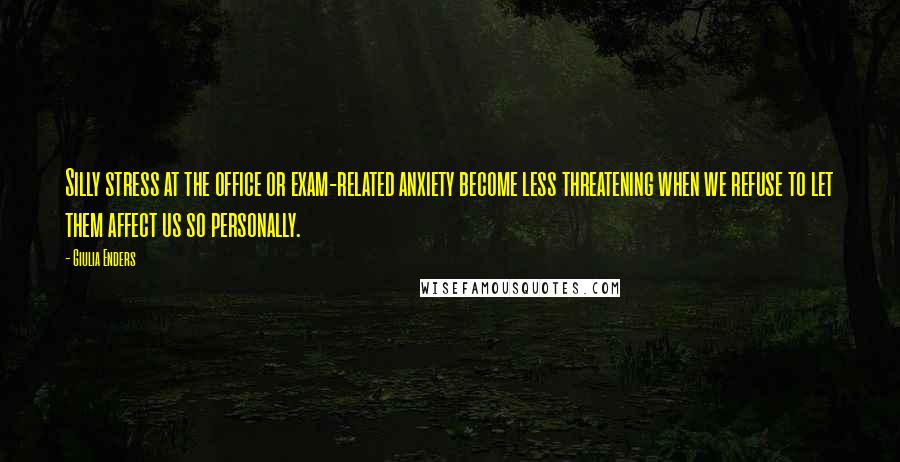 Giulia Enders Quotes: Silly stress at the office or exam-related anxiety become less threatening when we refuse to let them affect us so personally.