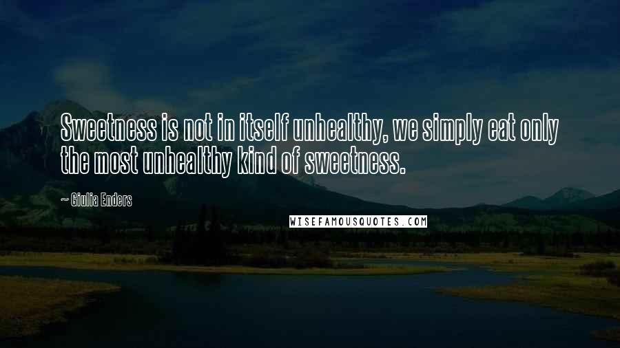 Giulia Enders Quotes: Sweetness is not in itself unhealthy, we simply eat only the most unhealthy kind of sweetness.