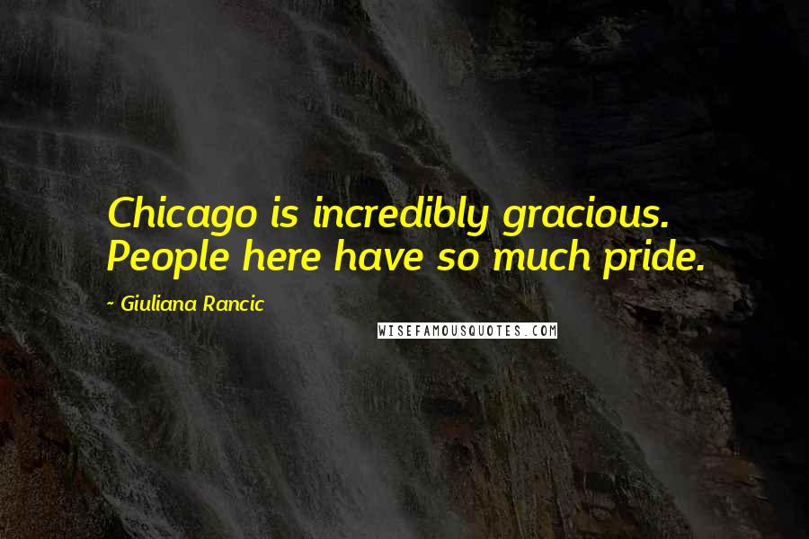 Giuliana Rancic Quotes: Chicago is incredibly gracious. People here have so much pride.