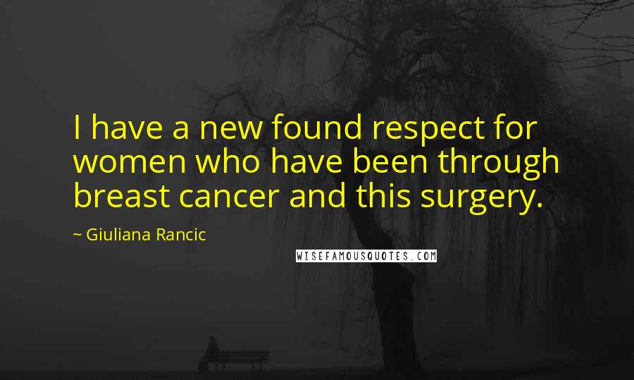 Giuliana Rancic Quotes: I have a new found respect for women who have been through breast cancer and this surgery.