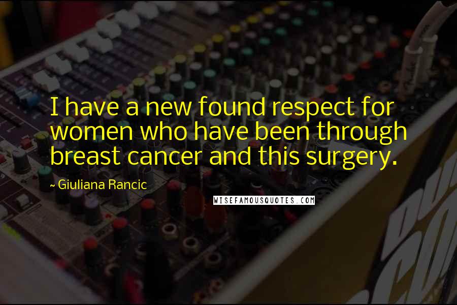 Giuliana Rancic Quotes: I have a new found respect for women who have been through breast cancer and this surgery.
