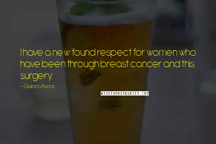 Giuliana Rancic Quotes: I have a new found respect for women who have been through breast cancer and this surgery.