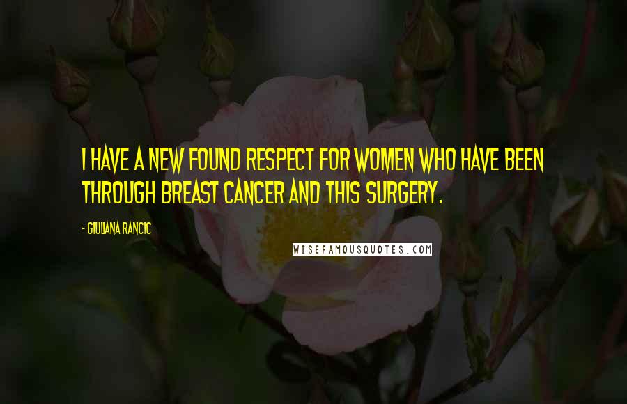 Giuliana Rancic Quotes: I have a new found respect for women who have been through breast cancer and this surgery.