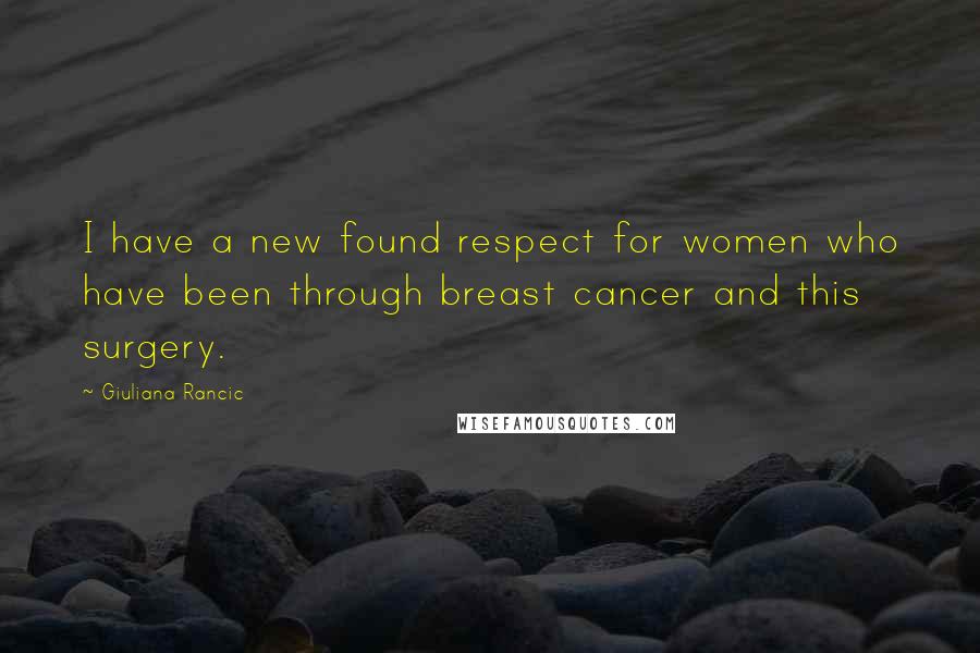 Giuliana Rancic Quotes: I have a new found respect for women who have been through breast cancer and this surgery.