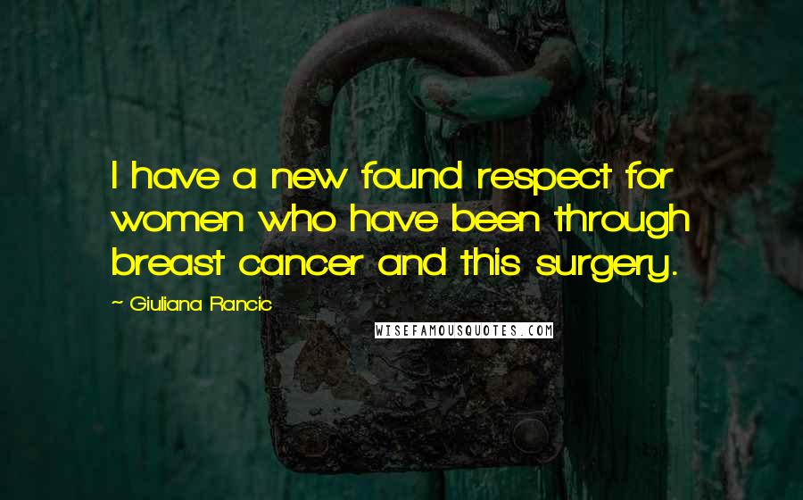 Giuliana Rancic Quotes: I have a new found respect for women who have been through breast cancer and this surgery.