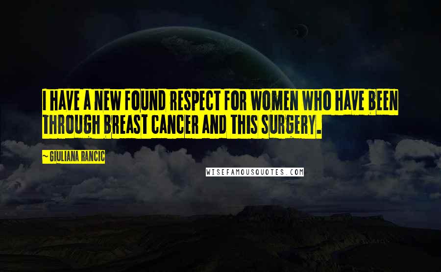 Giuliana Rancic Quotes: I have a new found respect for women who have been through breast cancer and this surgery.