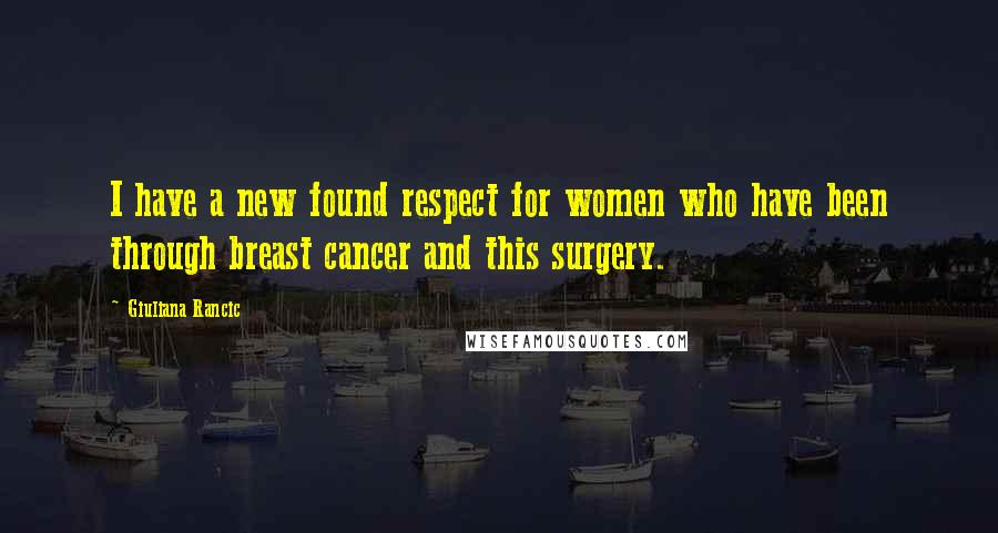 Giuliana Rancic Quotes: I have a new found respect for women who have been through breast cancer and this surgery.