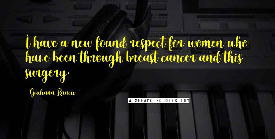 Giuliana Rancic Quotes: I have a new found respect for women who have been through breast cancer and this surgery.