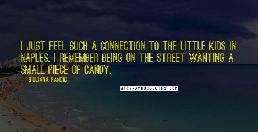 Giuliana Rancic Quotes: I just feel such a connection to the little kids in Naples. I remember being on the street wanting a small piece of candy.