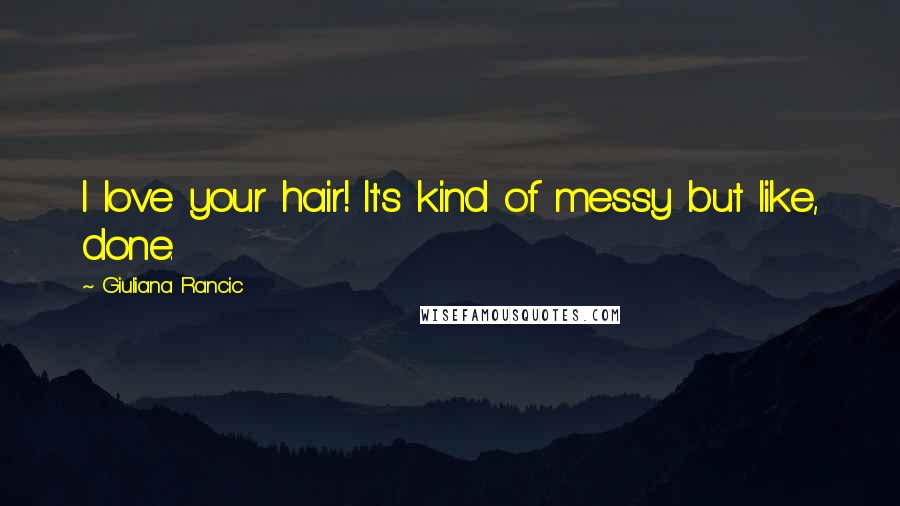 Giuliana Rancic Quotes: I love your hair! It's kind of messy but like, done.