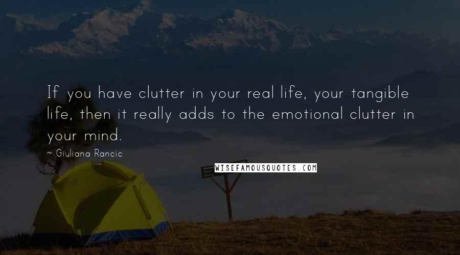 Giuliana Rancic Quotes: If you have clutter in your real life, your tangible life, then it really adds to the emotional clutter in your mind.